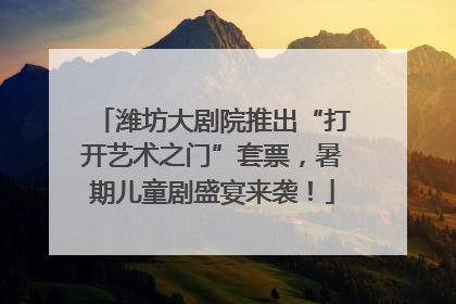 潍坊大剧院推出“打开艺术之门”套票，暑期儿童剧盛宴来袭！
