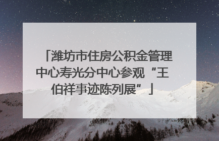 潍坊市住房公积金管理中心寿光分中心参观“王伯祥事迹陈列展”