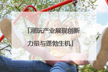 潮玩产业展现创新力量与蓬勃生机