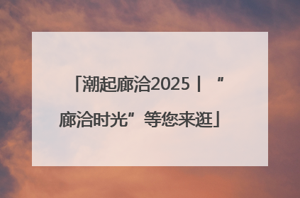 潮起廊洽2025丨“廊洽时光”等您来逛