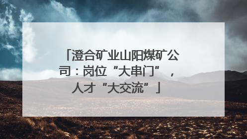 澄合矿业山阳煤矿公司：岗位“大串门”，人才“大交流”