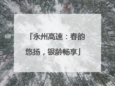 永州高速：春韵悠扬，银龄畅享