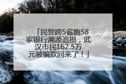 民警跨5省跑58家银行溯源追损，武汉市民162.5万元被骗款回来了！