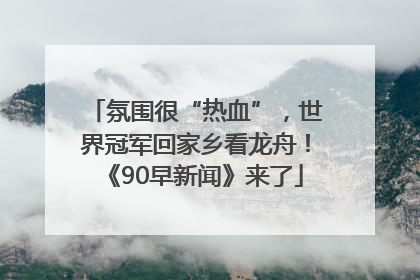 氛围很“热血”，世界冠军回家乡看龙舟！《90早新闻》来了