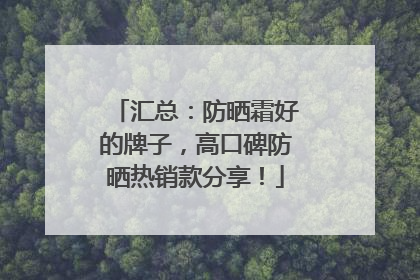 汇总：防晒霜好的牌子，高口碑防晒热销款分享！