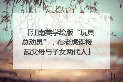 江南美学绘版“玩具总动员”，布老虎连接起父母与子女两代人