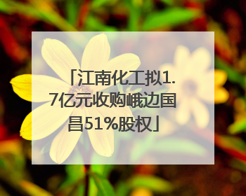 江南化工拟1.7亿元收购峨边国昌51%股权