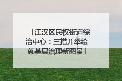 江汉区民权街道综治中心：三措并举绘就基层治理新图景
