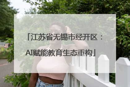 江苏省无锡市经开区：AI赋能教育生态重构