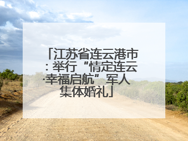 江苏省连云港市：举行“情定连云·幸福启航”军人集体婚礼