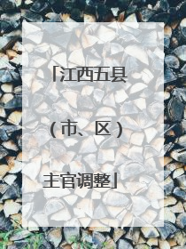 江西五县（市、区）主官调整