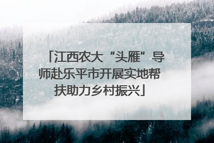 江西农大“头雁”导师赴乐平市开展实地帮扶助力乡村振兴