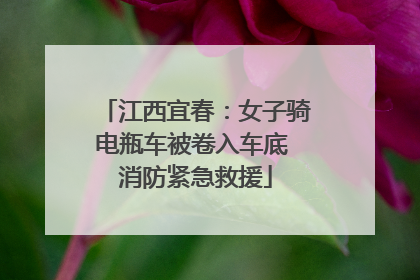 江西宜春：女子骑电瓶车被卷入车底 消防紧急救援