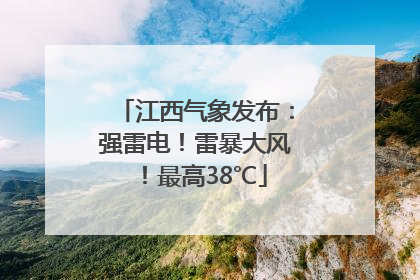 江西气象发布：强雷电！雷暴大风！最高38℃