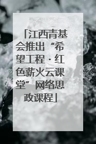 江西青基会推出“希望工程・红色薪火云课堂”网络思政课程