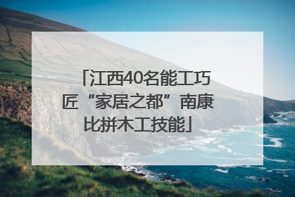 江西40名能工巧匠“家居之都”南康比拼木工技能