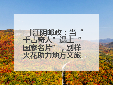 江阴邮政：当“千古奇人”遇上“国家名片”，别样火花助力地方文旅焕新出彩