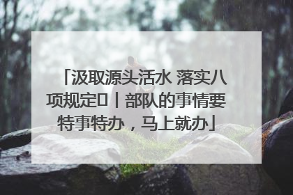 汲取源头活水 落实八项规定⑪丨部队的事情要特事特办，马上就办