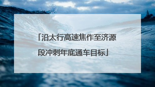 沿太行高速焦作至济源段冲刺年底通车目标