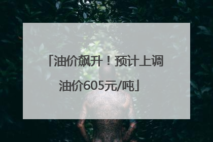 油价飙升！预计上调油价605元/吨