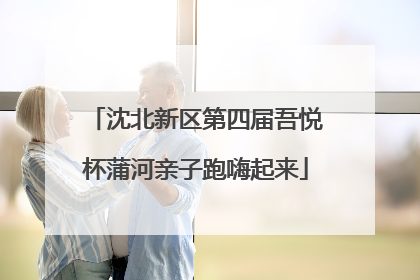 沈北新区第四届吾悦杯蒲河亲子跑嗨起来