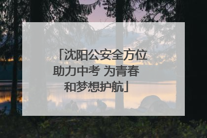 沈阳公安全方位助力中考 为青春和梦想护航