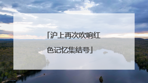 沪上再次吹响红色记忆集结号