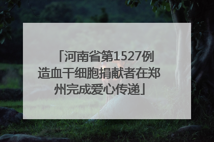 河南省第1527例造血干细胞捐献者在郑州完成爱心传递