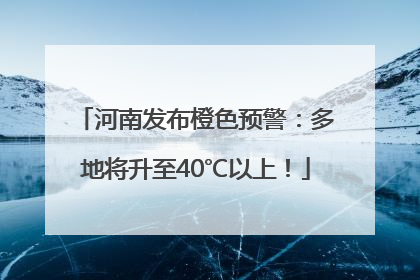 河南发布橙色预警：多地将升至40℃以上！