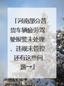河南部分普货车辆疲劳驾驶报警未处理、违规未管控 还有这些问题→