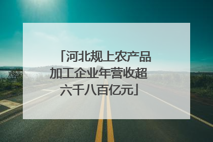 河北规上农产品加工企业年营收超六千八百亿元