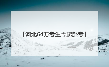 河北64万考生今起赴考