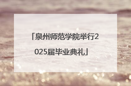 泉州师范学院举行2025届毕业典礼