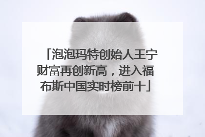 泡泡玛特创始人王宁财富再创新高，进入福布斯中国实时榜前十
