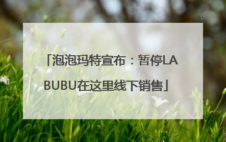 泡泡玛特宣布：暂停LABUBU在这里线下销售