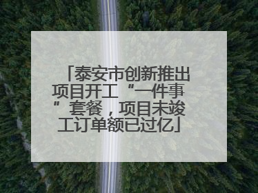 泰安市创新推出项目开工“一件事”套餐，项目未竣工订单额已过亿
