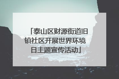 泰山区财源街道旧镇社区开展世界环境日主题宣传活动