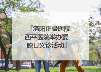 洛阳正骨医院西平医院举办爱膝日义诊活动