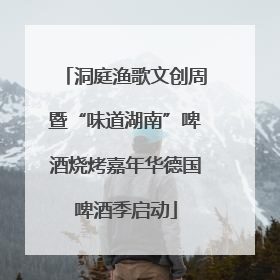 洞庭渔歌文创周暨“味道湖南”啤酒烧烤嘉年华德国啤酒季启动