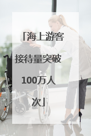海上游客接待量突破100万人次