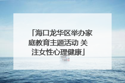 海口龙华区举办家庭教育主题活动 关注女性心理健康