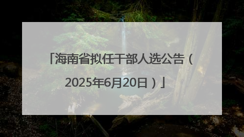 海南省拟任干部人选公告（2025年6月20日）