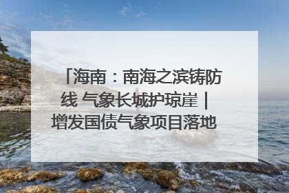 海南：南海之滨铸防线 气象长城护琼崖｜增发国债气象项目落地见效系列报道