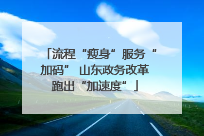 流程“瘦身”服务“加码” 山东政务改革跑出“加速度”