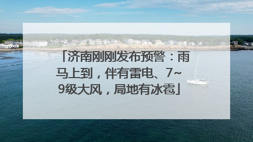 济南刚刚发布预警：雨马上到，伴有雷电、7~9级大风，局地有冰雹