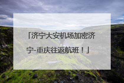 济宁大安机场加密济宁-重庆往返航班！