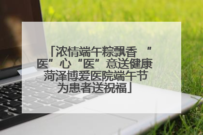 浓情端午粽飘香 “医”心“医”意送健康 菏泽博爱医院端午节为患者送祝福