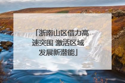 浙南山区借力高速突围 激活区域发展新潜能