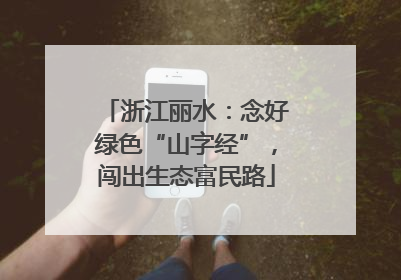 浙江丽水：念好绿色“山字经”，闯出生态富民路