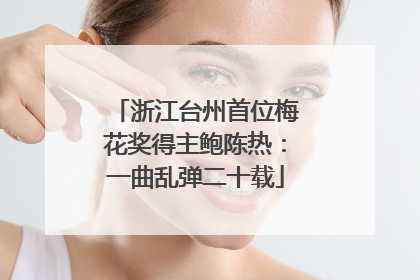 浙江台州首位梅花奖得主鲍陈热：一曲乱弹二十载